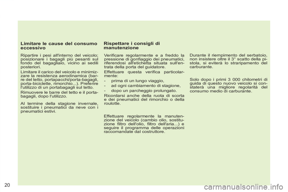 PEUGEOT 4007 2012 Manuale duso (in Italian) 20
Limitare le cause del consumo
eccessivo
Ripartire i pesi allinterno del veicolo;
posizionare i bagagli più pesanti sul
fondo del bagagliaio, vicino ai sedili
posteriori.
Limitare PEUGEOT 4007 2012 Manuale duso (in Italian) 20
Limitare le cause del consumo
eccessivo
Ripartire i pesi allinterno del veicolo;
posizionare i bagagli più pesanti sul
fondo del bagagliaio, vicino ai sedili
posteriori.
Limitare