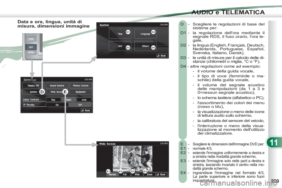 PEUGEOT 4007 2012 Manuale duso (in Italian) 11
AUDIO e TELEMATICA
Data e ora, lingua, unità di
misura, dimensioni immagine
E - Scegliere le dimensioni dellimmagine DVD per:
E1 - normale 4/3,
E2 - estende limmagine uniformemente a PEUGEOT 4007 2012 Manuale duso (in Italian) 11
AUDIO e TELEMATICA
Data e ora, lingua, unità di
misura, dimensioni immagine
E - Scegliere le dimensioni dellimmagine DVD per:
E1 - normale 4/3,
E2 - estende limmagine uniformemente a