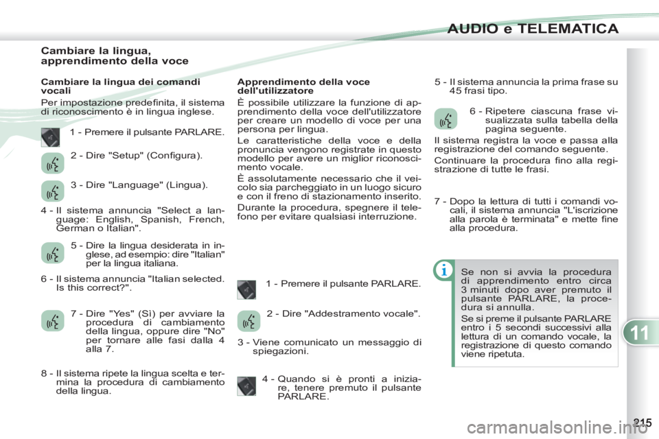 PEUGEOT 4007 2012 Manuale duso (in Italian) 11
AUDIO e TELEMATICA
Cambiare la lingua,
apprendimento della voce
Cambiare la lingua dei comandi
vocali
Per impostazione predefi nita, il sistema
di PEUGEOT 4007 2012 Manuale duso (in Italian) 11
AUDIO e TELEMATICA
Cambiare la lingua,
apprendimento della voce
Cambiare la lingua dei comandi
vocali
Per impostazione predefi nita, il sistema
di