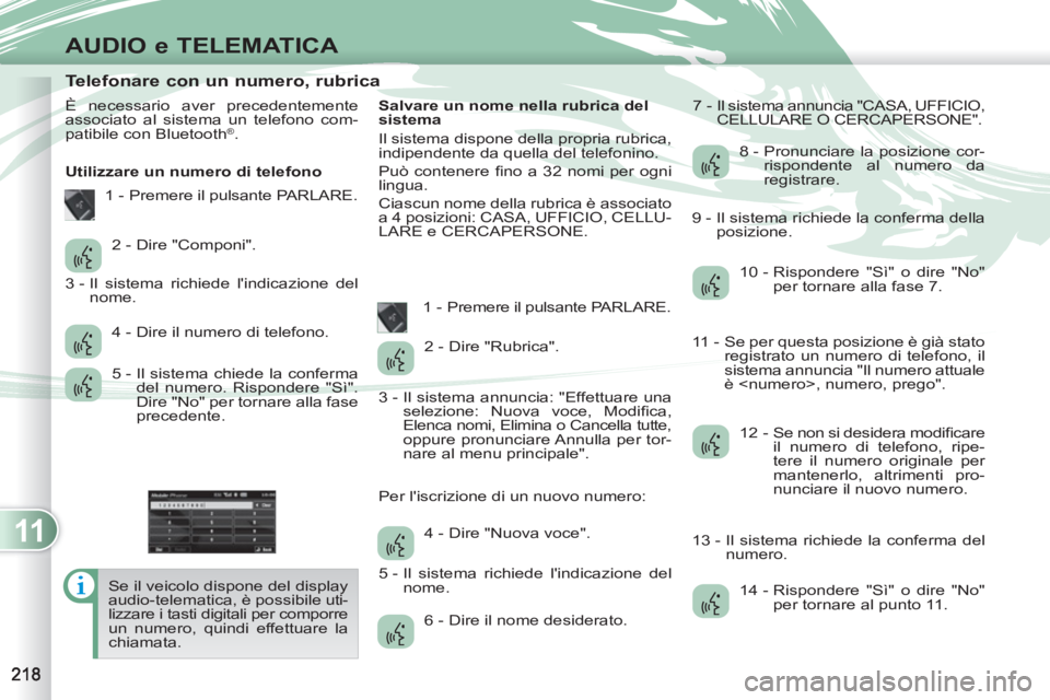 PEUGEOT 4007 2012 Manuale duso (in Italian) 11
AUDIO e TELEMATICA
Telefonare con un numero, rubrica
È necessario aver precedentemente
associato al sistema un telefono com-
patibile con Bluetooth
PEUGEOT 4007 2012 Manuale duso (in Italian) 11
AUDIO e TELEMATICA
Telefonare con un numero, rubrica
È necessario aver precedentemente
associato al sistema un telefono com-
patibile con Bluetooth
