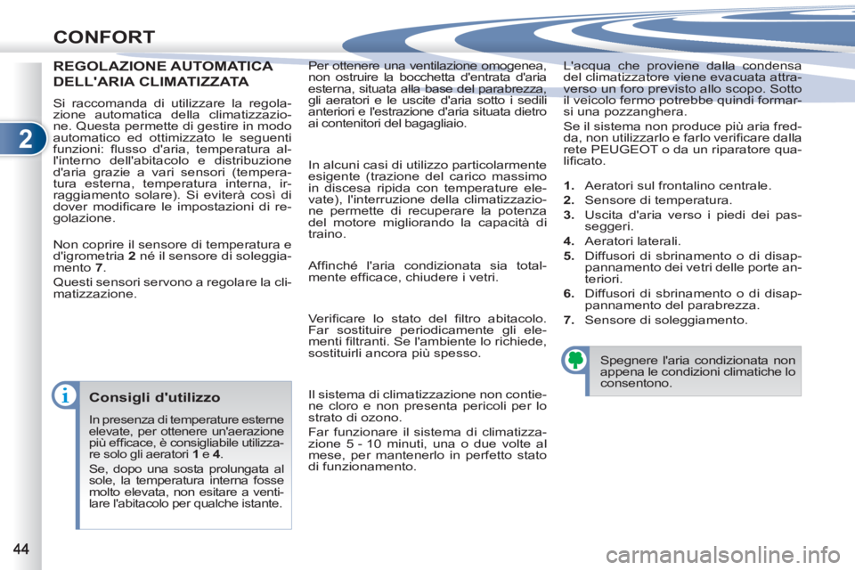PEUGEOT 4007 2012  Manuale duso (in Italian) 2
CONFORT
  Per ottenere una ventilazione omogenea, 
non ostruire la bocchetta dentrata daria 
esterna, situata alla base del parabrezza, 
gli aeratori e le uscite daria sotto i sedili 
anteriori e