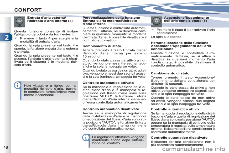 PEUGEOT 4007 2012  Manuale duso (in Italian) 2
CONFORT
   
Accensione/Spegnimento 
dellaria condizionata (5) 
   
 
�) 
  Premere il tasto  5  
per attivare laria 
condizionata.  
  La spia si accende.      
Entrata daria esterna/
Ricircolo d
