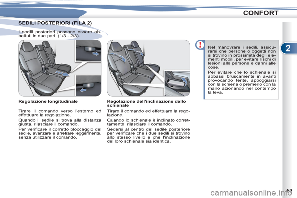 PEUGEOT 4007 2012  Manuale duso (in Italian) 2
CONFORT
DILI POSTERIORI (FILA 2) SEDILI POSTERIORI (FILA 2
   
Regolazione dellinclinazione dello 
schienale 
  Tirare il comando ed effettuare la rego-
lazione. 
  Quando lo schienale è inclinato