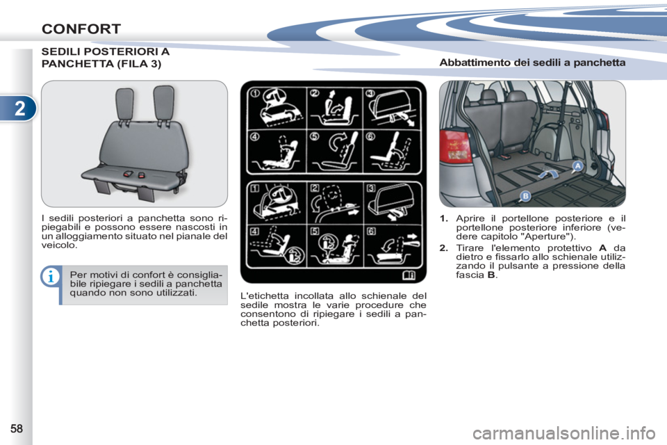 PEUGEOT 4007 2012  Manuale duso (in Italian) 2
CONFORT
SEDILI POSTERIORI A 
PANCHETTA (FILA 3)
   
I sedili posteriori a panchetta sono ri-
piegabili e possono essere nascosti in 
un alloggiamento situato nel pianale del 
veicolo. 
  Letichetta