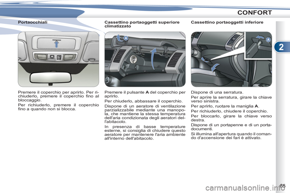 PEUGEOT 4007 2012  Manuale duso (in Italian) 2
CONFORT
   
 
 
 
 
 
 
Cassettino portaoggetti superiore 
climatizzato 
  Premere il pulsante  A  
del coperchio per 
aprirlo. 
  Per chiuderlo, abbassare il coperchio. 
  Dispone di un aeratore di