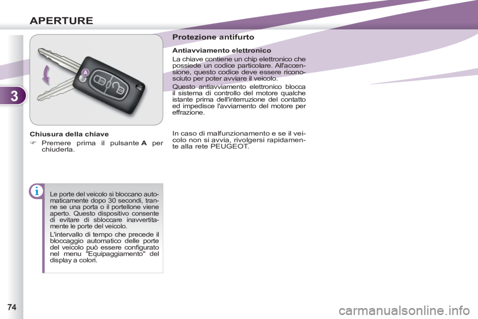 PEUGEOT 4007 2012  Manuale duso (in Italian) 3
APERTURE
 Le porte del veicolo si bloccano auto-
maticamente dopo 30 secondi, tran-
ne se una porta o il portellone viene 
aperto. Questo dispositivo consente 
di evitare di sbloccare inavvertita-
m