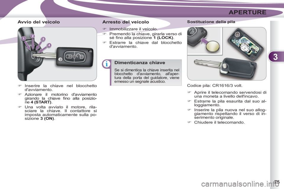 PEUGEOT 4007 2012  Manuale duso (in Italian) 3
APERTURE
   
 
 
 
 
 
 
 
 
Avvio del veicolo 
 
 
 
�) 
 Inserire la chiave nel blocchetto 
davviamento. 
   
�) 
 Azionare il motorino davviamento 
girando la chiave ﬁ no alla posizio-
ne  4 