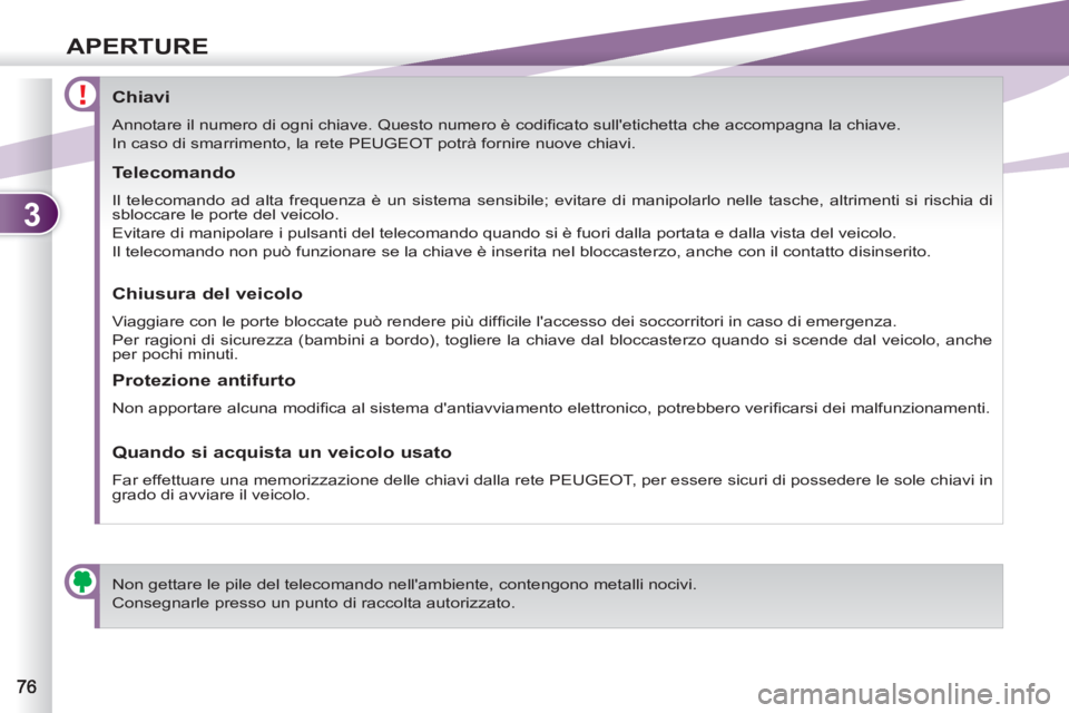 PEUGEOT 4007 2012  Manuale duso (in Italian) 3
APERTURE
   
 
 
 
 
 
 
 
 
 
 
 
 
 
 
Chiavi 
 
Annotare il numero di ogni chiave. Questo numero è codiﬁ cato sulletichetta che accompagna la chiave. 
  In caso di smarrimento, la rete PEUGEO