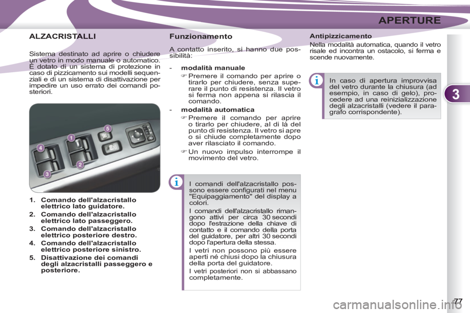PEUGEOT 4007 2012  Manuale duso (in Italian) 3
APERTURE
  I comandi dellalzacristallo pos-sono essere conﬁ gurati nel menu "Equipaggiamento" del display a 
colori. 
  I comandi dellalzacristallo riman-
gono attivi per circa 30 secondi 
dopo 