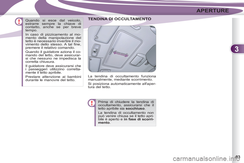 PEUGEOT 4007 2012  Manuale duso (in Italian) 3
APERTURE
A DI OCCULTAMENTTENDINA DI OCCULTAMENTO
  La tendina di occultamento funziona 
manualmente, mediante scorrimento.
Si posiziona automaticamente allaper-
tura del tetto.
Prima di chiudere la