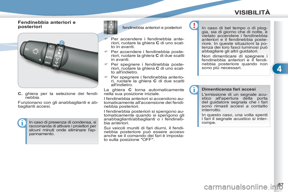 PEUGEOT 4007 2012  Manuale duso (in Italian) 4
VISIBILITÀ
   
 
 
 
 
Fendinebbia anteriori e 
posteriori 
   
C 
. ghiera per la selezione dei fendi-
nebbia. 
  Funzionano con gli anabbaglianti e ab-
baglianti accesi. 
   
 
 
 
 
 
 
 
 
 
 

