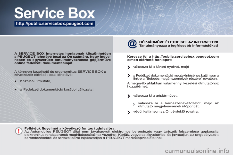 PEUGEOT 4007 2012  Kezelési útmutató (in Hungarian)    
 
A SERVICE BOX internetes honlapnak köszönhetően 
a PEUGEOT lehetővé teszi az Ön számára, hogy ingye-
nesen és egyszerűen  
 
tanulmányozhassa gépjárműve 
online fedélzeti dokument