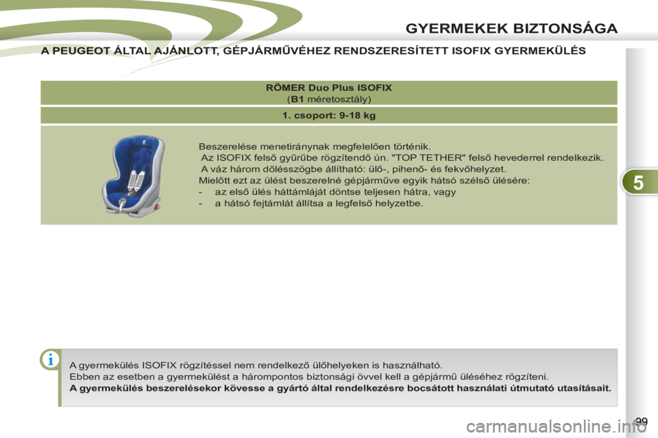 PEUGEOT 4007 2012  Kezelési útmutató (in Hungarian) 5
GYERMEKEK BIZTONSÁGA
  A gyermekülés ISOFIX rögzítéssel nem rendelkező ülőhelyeken is használható. 
  Ebben az esetben a gyermekülést a hárompontos biztonsági övvel kell a gépjárm