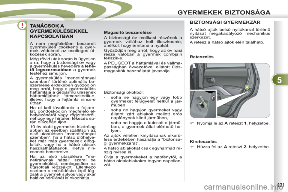 PEUGEOT 4007 2012  Kezelési útmutató (in Hungarian) 5
GYERMEKEK BIZTONSÁGA
  A nem megfelelően beszerelt 
gyermekülés csökkenti a gyer-
mek védelmét az esetleges üt-
közések során. 
  Még rövid utak során is ügyeljen 
arra, hogy a bizton