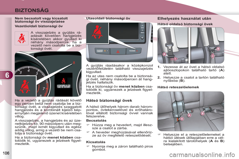 PEUGEOT 4007 2012  Kezelési útmutató (in Hungarian) 6
BIZTONSÁG
   
Nem becsatolt vagy kicsatolt 
biztonsági öv visszajelzése  
  A visszajelzés a gyújtás rá-
adását követően hangjelzés 
kíséretében akkor gyullad ki 
néhány másodperc