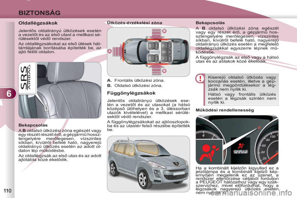 PEUGEOT 4007 2012 Kezelési útmutató (in Hungarian) 6
BIZTONSÁG
Oldallégzsákok
Jelentős oldalirányú ütközések esetén
a vezetőt és az első utast a mellkasi sé-
rülésektől védő rendszer.
Az oldallégzsákokat az el PEUGEOT 4007 2012 Kezelési útmutató (in Hungarian) 6
BIZTONSÁG
Oldallégzsákok
Jelentős oldalirányú ütközések esetén
a vezetőt és az első utast a mellkasi sé-
rülésektől védő rendszer.
Az oldallégzsákokat az el
