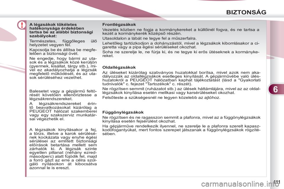 PEUGEOT 4007 2012 Kezelési útmutató (in Hungarian) 6
BIZTONSÁG
A légzsákok tökéletes
hatékonysága érdekében
tartsa be az alábbi biztonsági
szabályokat:
Természetes, függőleges ülő
helyzetet vegyen fe PEUGEOT 4007 2012 Kezelési útmutató (in Hungarian) 6
BIZTONSÁG
A légzsákok tökéletes
hatékonysága érdekében
tartsa be az alábbi biztonsági
szabályokat:
Természetes, függőleges ülő
helyzetet vegyen fe