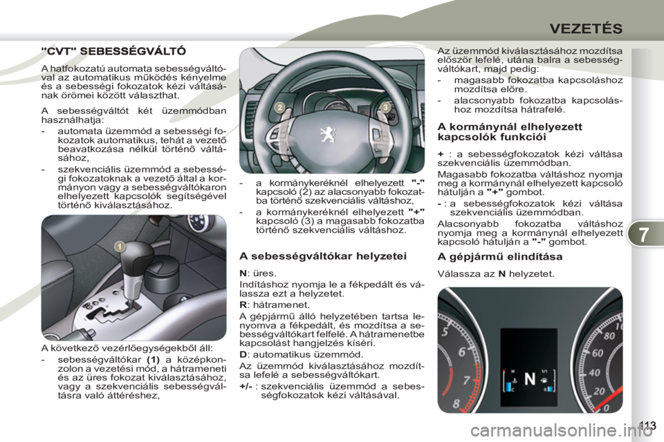 PEUGEOT 4007 2012 Kezelési útmutató (in Hungarian) 7
VEZETÉS
A sebességváltókar helyzetei
N : üres.
Indításhoz nyomja le a fékpedált és vá-
lassza ezt a helyzetet.
R : hátramenet.
A gépjármű álló helyzetében tarts PEUGEOT 4007 2012 Kezelési útmutató (in Hungarian) 7
VEZETÉS
A sebességváltókar helyzetei
N : üres.
Indításhoz nyomja le a fékpedált és vá-
lassza ezt a helyzetet.
R : hátramenet.
A gépjármű álló helyzetében tarts