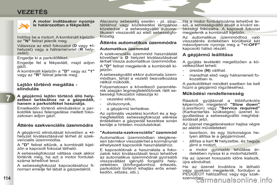 PEUGEOT 4007 2012 Kezelési útmutató (in Hungarian) 7
VEZETÉS
Lejtőn történő megállás -
elindulás
A gépjármű lejtőn történő álló hely-
zetben tartásához ne a gázpedált,
hanem a parkolóféket használja.
Emelkedőn PEUGEOT 4007 2012 Kezelési útmutató (in Hungarian) 7
VEZETÉS
Lejtőn történő megállás -
elindulás
A gépjármű lejtőn történő álló hely-
zetben tartásához ne a gázpedált,
hanem a parkolóféket használja.
Emelkedőn