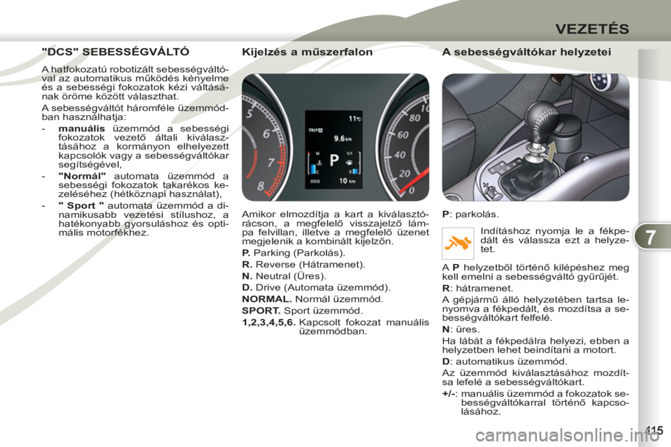 PEUGEOT 4007 2012 Kezelési útmutató (in Hungarian) 7
VEZETÉS
"DCS" SEBESSÉGVÁLTÓ"DCS" SE
A hatfokozatú robotizált sebességváltó-
val az automatikus működés kényelme
és a sebességi fokozatok kézi váltásá-
nak öröme között vál PEUGEOT 4007 2012 Kezelési útmutató (in Hungarian) 7
VEZETÉS
"DCS" SEBESSÉGVÁLTÓ"DCS" SE
A hatfokozatú robotizált sebességváltó-
val az automatikus működés kényelme
és a sebességi fokozatok kézi váltásá-
nak öröme között vál