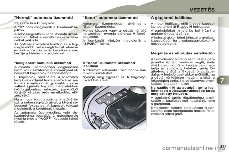 PEUGEOT 4007 2012 Kezelési útmutató (in Hungarian) 7
VEZETÉS
"Normál" automata üzemmód
Válassza ki a D
helyzetet.
A "D"
betű megjelenik a kombinált ki-
jelzőn.
A sebességváltó ekkor automata üzem-
módban, tehát a vez PEUGEOT 4007 2012 Kezelési útmutató (in Hungarian) 7
VEZETÉS
"Normál" automata üzemmód
Válassza ki a D
helyzetet.
A "D"
betű megjelenik a kombinált ki-
jelzőn.
A sebességváltó ekkor automata üzem-
módban, tehát a vez