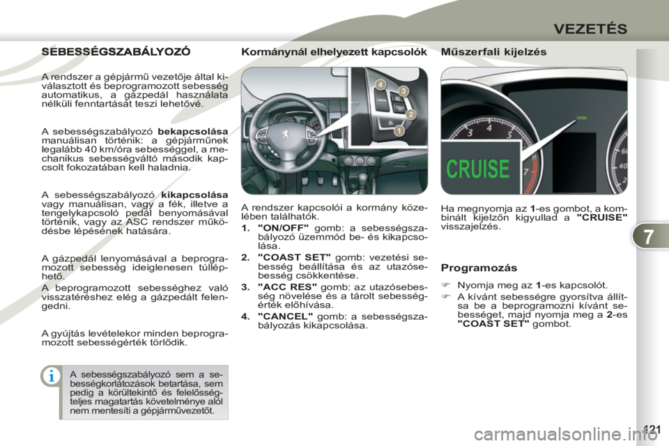 PEUGEOT 4007 2012  Kezelési útmutató (in Hungarian) 7
VEZETÉS
   
Programozás 
 
 
 
�) 
  Nyomja meg az  1 
-es kapcsolót. 
   
�) 
  A kívánt sebességre gyorsítva állít-
sa be a beprogramozni kívánt se-
bességet, majd nyomja meg a  2 
-es
