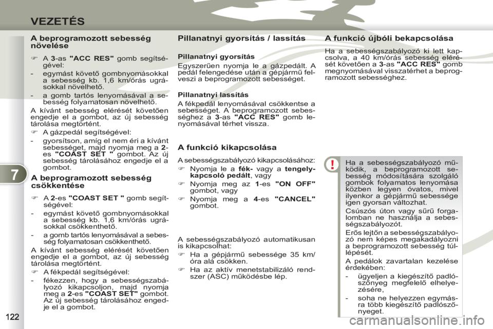 PEUGEOT 4007 2012  Kezelési útmutató (in Hungarian) 7
VEZETÉS
  Ha a sebességszabályozó mű-
ködik, a beprogramozott se-
besség módosítására szolgáló 
gombok folyamatos lenyomása 
közben legyen óvatos, mivel 
ilyenkor a gépjármű sebes