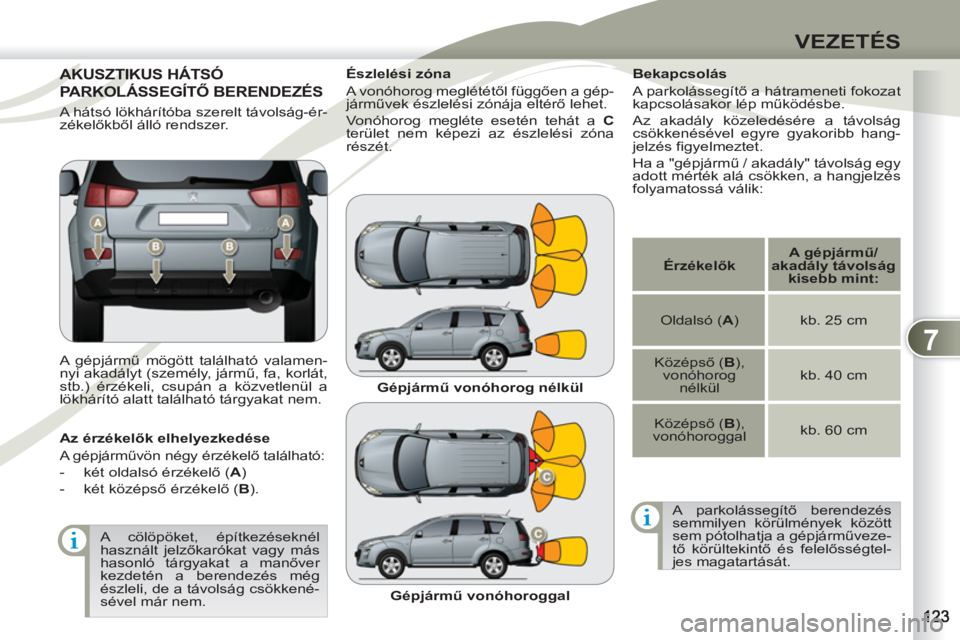 PEUGEOT 4007 2012  Kezelési útmutató (in Hungarian) 7
VEZETÉS
AKUSZTIKUS HÁTSÓ AKUSZTIK
PARKOLÁSSEGÍTŐ BERENDEZÉS PARKOL
  A gépjármű mögött található valamen-
nyi akadályt (személy, jármű, fa, korlát, 
stb.) érzékeli, csupán a k