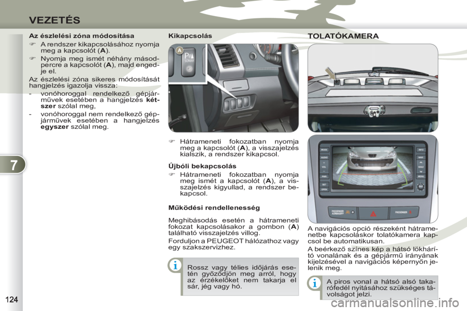 PEUGEOT 4007 2012  Kezelési útmutató (in Hungarian) 7
VEZETÉS
TOLATÓKAMERA TOLATÓKAMERA
   
A navigációs opció részeként hátrame-
netbe kapcsoláskor tolatókamera kap-
csol be automatikusan. 
  A beérkező színes kép a hátsó lökhárí-
