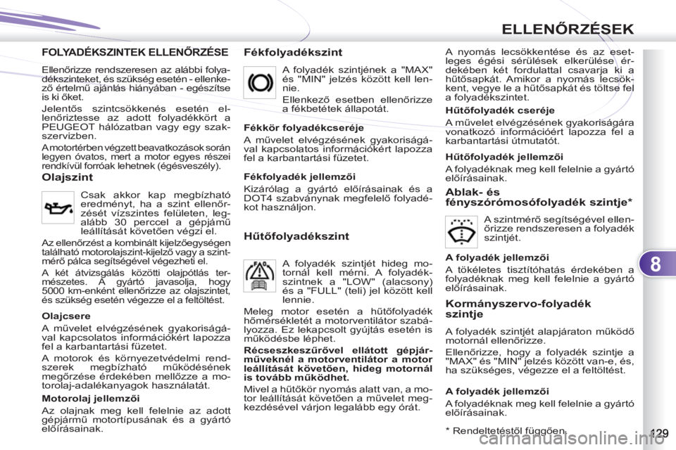 PEUGEOT 4007 2012 Kezelési útmutató (in Hungarian) 8
ELLENŐRZÉSEK
FOLYADÉKSZINTEK ELLENŐRZÉSENŐRZÉSE
Fékfolyadékszint
A nyomás lecsökkentése és az eset-
leges égési sérülések elkerülése ér-
dekében két fordulattal csavarja PEUGEOT 4007 2012 Kezelési útmutató (in Hungarian) 8
ELLENŐRZÉSEK
FOLYADÉKSZINTEK ELLENŐRZÉSENŐRZÉSE
Fékfolyadékszint
A nyomás lecsökkentése és az eset-
leges égési sérülések elkerülése ér-
dekében két fordulattal csavarja