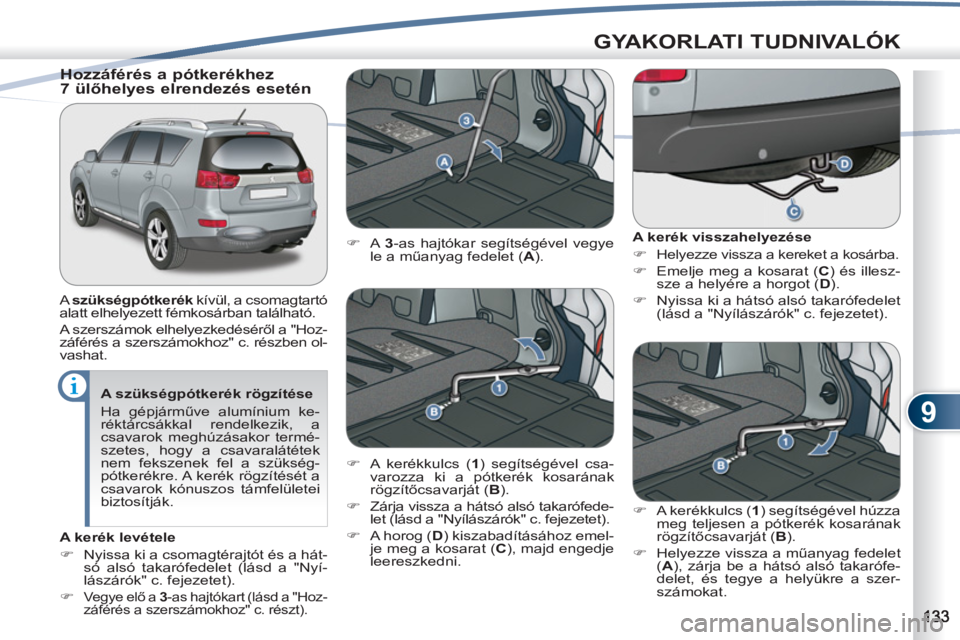 PEUGEOT 4007 2012  Kezelési útmutató (in Hungarian) 9
GYAKORLATI TUDNIVALÓK
   
A szükségpótkerék rögzítése 
  Ha gépjárműve alumínium ke-
réktárcsákkal rendelkezik, a 
csavarok meghúzásakor termé-
szetes, hogy a csavaralátétek 
nem