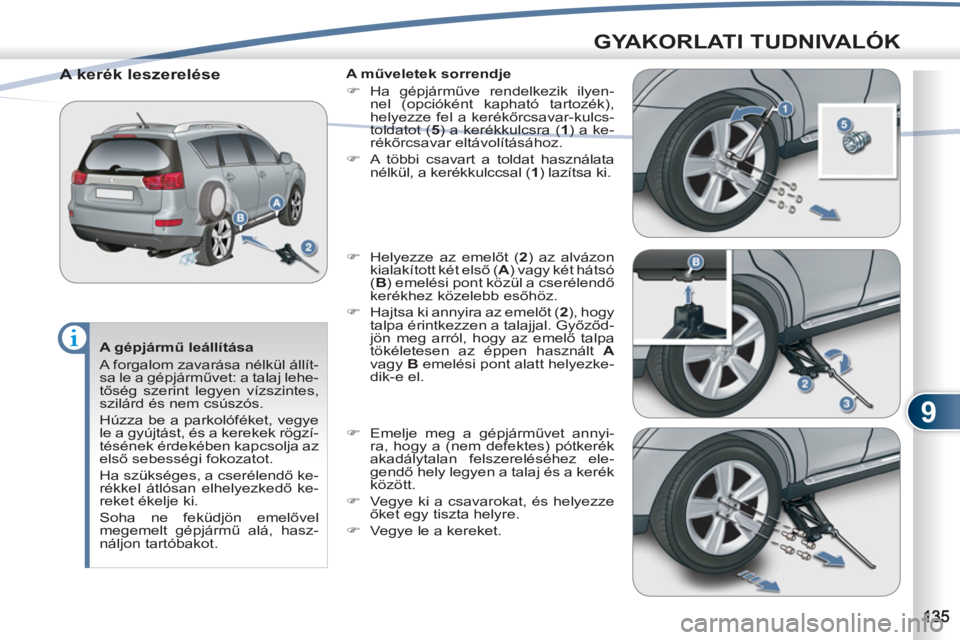PEUGEOT 4007 2012  Kezelési útmutató (in Hungarian) 9
GYAKORLATI TUDNIVALÓK
   
A gépjármű leállítása 
  A forgalom zavarása nélkül állít-
sa le a gépjárművet: a talaj lehe-
tőség szerint legyen vízszintes, 
szilárd és nem csúszós