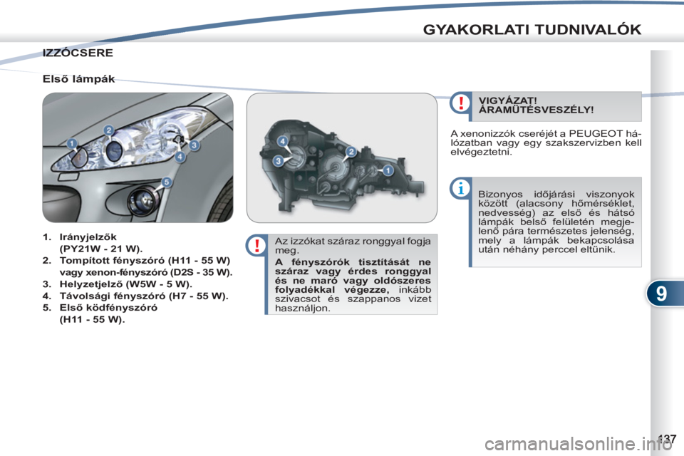 PEUGEOT 4007 2012  Kezelési útmutató (in Hungarian) 9
GYAKORLATI TUDNIVALÓK
IZZÓCSERE  IZZÓCSE
   
Az izzókat száraz ronggyal fogja 
meg. 
   
A fényszórók tisztítását ne 
száraz vagy érdes ronggyal 
és ne maró vagy oldószeres 
folyadé
