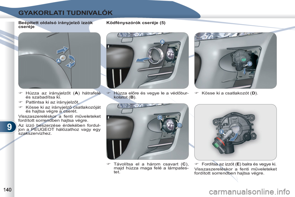PEUGEOT 4007 2012  Kezelési útmutató (in Hungarian) 9
GYAKORLATI TUDNIVALÓK
   
 
�) 
  Húzza az irányjelzőt ( A 
) hátrafelé 
és szabadítsa ki. 
   
�) 
  Pattintsa ki az irányjelzőt. 
   
�) 
  Kösse ki az irányjelző csatlakozóját 
és