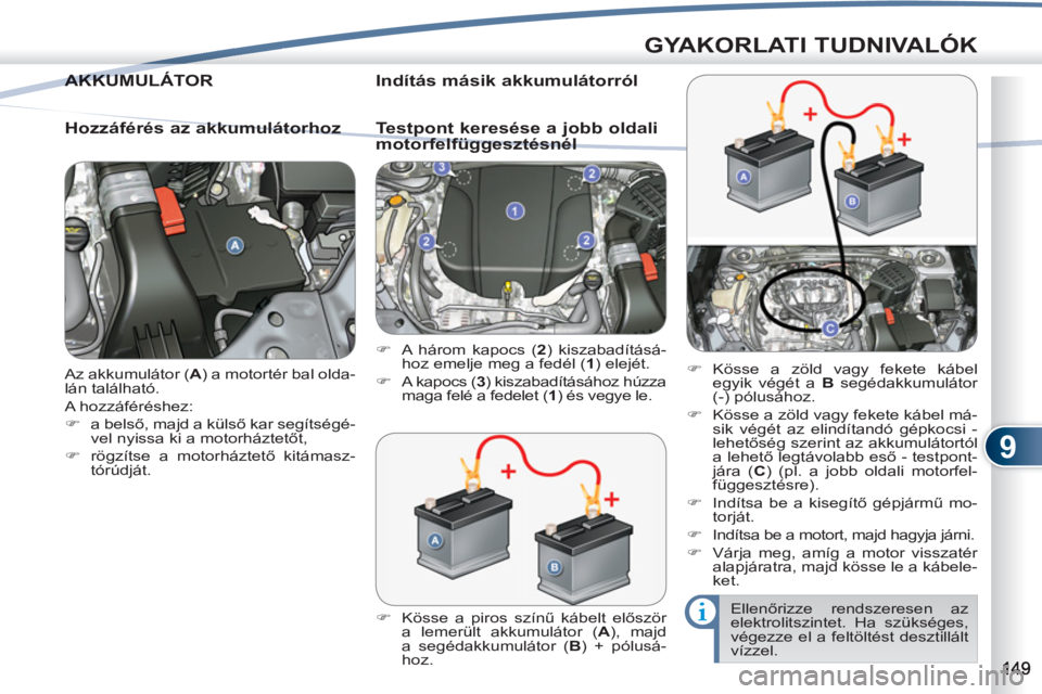 PEUGEOT 4007 2012  Kezelési útmutató (in Hungarian) 9
GYAKORLATI TUDNIVALÓK
  Az akkumulátor ( A 
) a motortér bal olda-
lán található. 
  A hozzáféréshez: 
   
 
�) 
 a belső, majd a külső kar segítségé-
vel nyissa ki a motorháztetőt,
