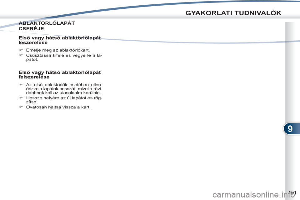 PEUGEOT 4007 2012  Kezelési útmutató (in Hungarian) 9
GYAKORLATI TUDNIVALÓK
ABLAKTÖRLŐLAPÁT ABLAKT
CSERÉJE 
   
Első vagy hátsó ablaktörlőlapát 
leszerelése 
   
 
�) 
  Emelje meg az ablaktörlőkart. 
   
�) 
  Csúsztassa kifelé és veg
