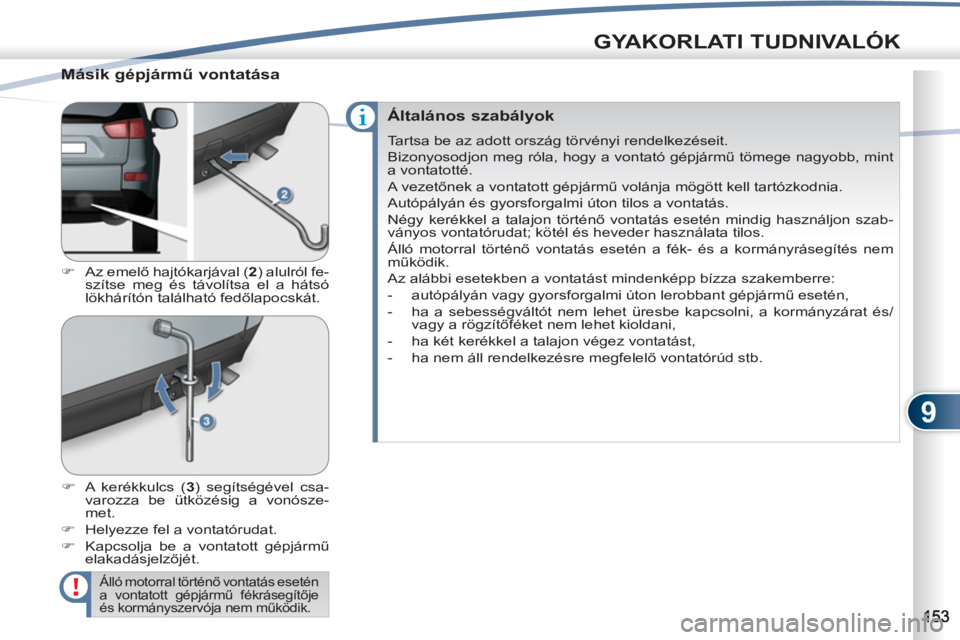 PEUGEOT 4007 2012  Kezelési útmutató (in Hungarian) 9
GYAKORLATI TUDNIVALÓK
   
Másik gépjármű vontatása 
 
 
 
�) 
 Az emelő hajtókarjával ( 2 
) alulról fe-
szítse meg és távolítsa el a hátsó 
lökhárítón található fedőlapocská