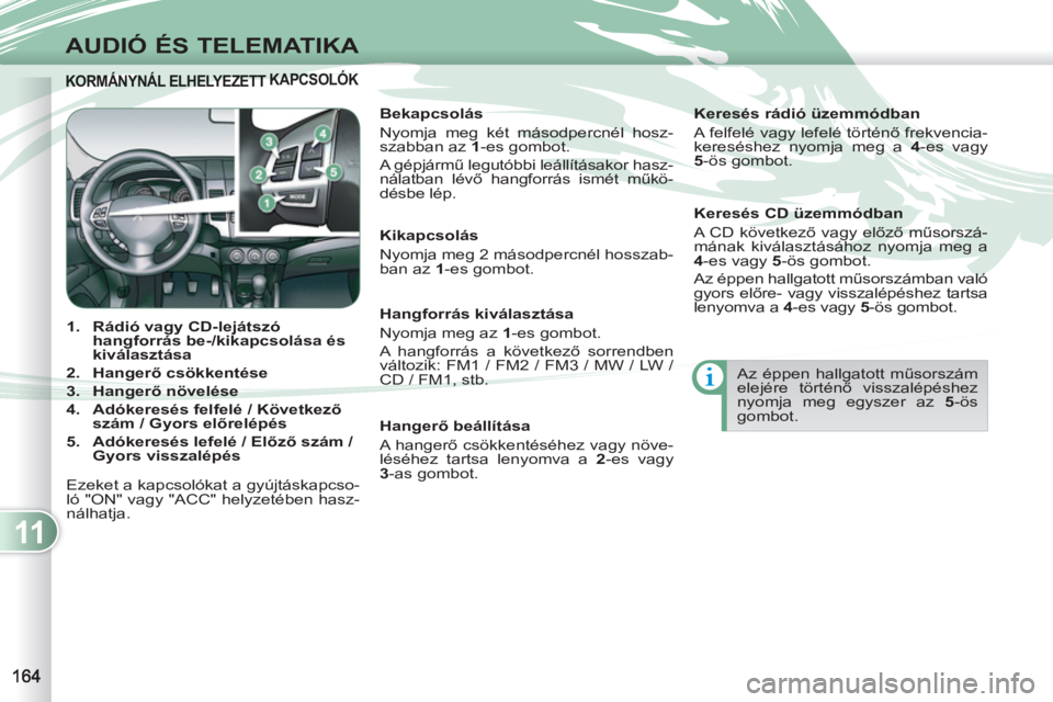 PEUGEOT 4007 2012 Kezelési útmutató (in Hungarian) 11
AUDIÓ ÉS TELEMATIKA
KORMÁNYNÁL ELHELYEZETT KORMÁNYNÁL ELHELYEZETT KAPCSOLÓK KAPCSOLÓK
1.
R
ádió vagy CD-lejátszó
hangforrás be-/kikapcsolása és
kiválasztása
PEUGEOT 4007 2012 Kezelési útmutató (in Hungarian) 11
AUDIÓ ÉS TELEMATIKA
KORMÁNYNÁL ELHELYEZETT KORMÁNYNÁL ELHELYEZETT KAPCSOLÓK KAPCSOLÓK
1.
R
ádió vagy CD-lejátszó
hangforrás be-/kikapcsolása és
kiválasztása