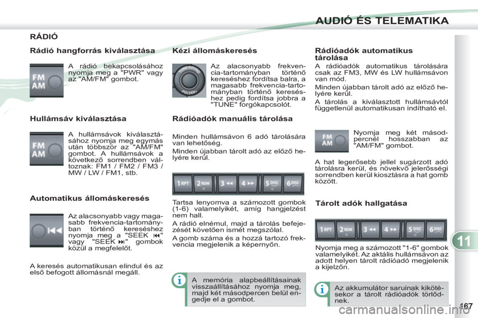 PEUGEOT 4007 2012 Kezelési útmutató (in Hungarian) 11
AUDIÓ ÉS TELEMATIKA
RÁDIÓ
Rádió hangforrás kiválasztása
A rádió bekapcsolásához
nyomja meg a "PWR" vagy
az "AM/FM" gombot.
Az akkumulátor saruinak kiköté-
sekor a tár PEUGEOT 4007 2012 Kezelési útmutató (in Hungarian) 11
AUDIÓ ÉS TELEMATIKA
RÁDIÓ
Rádió hangforrás kiválasztása
A rádió bekapcsolásához
nyomja meg a "PWR" vagy
az "AM/FM" gombot.
Az akkumulátor saruinak kiköté-
sekor a tár