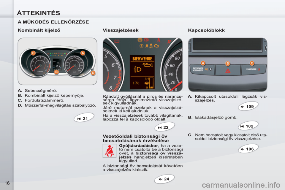 PEUGEOT 4007 2012  Kezelési útmutató (in Hungarian) ÁTTEKINTÉS
16
   
A MŰKÖDÉS ELLENŐRZÉSE  
   
Kombinált kijelző   
Kapcsolóblokk 
 
Ráadott gyújtásnál a piros és narancs-
sárga fényű figyelmeztető visszajelzé-
sek kigyulladnak. 