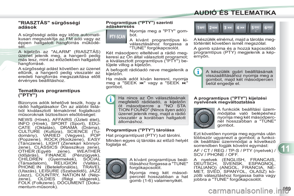 PEUGEOT 4007 2012  Kezelési útmutató (in Hungarian) 11
AUDIÓ ÉS TELEMATIKA
   
Tematikus programtípus 
("PTY") 
  Bizonyos adók lehetővé teszik, hogy a 
rádió hallgatásakor Ön az alábbi listá-
ból kiválasztott témakörrel foglalkozó 
m�