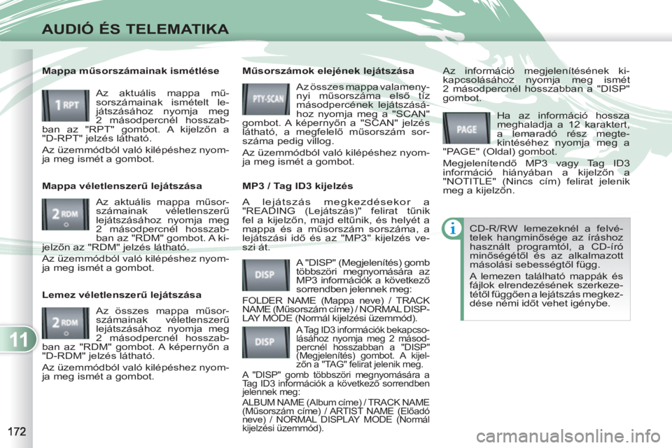 PEUGEOT 4007 2012 Kezelési útmutató (in Hungarian) 11
AUDIÓ ÉS TELEMATIKA
A lejátszás megkezdésekor a "READING (Lejátszás)" felirat tűnik
fel a kijelzőn, majd eltűnik, és helyét a
mappa és a műsorszám sorszáma, a
lejátszási idő PEUGEOT 4007 2012 Kezelési útmutató (in Hungarian) 11
AUDIÓ ÉS TELEMATIKA
A lejátszás megkezdésekor a "READING (Lejátszás)" felirat tűnik
fel a kijelzőn, majd eltűnik, és helyét a
mappa és a műsorszám sorszáma, a
lejátszási idő