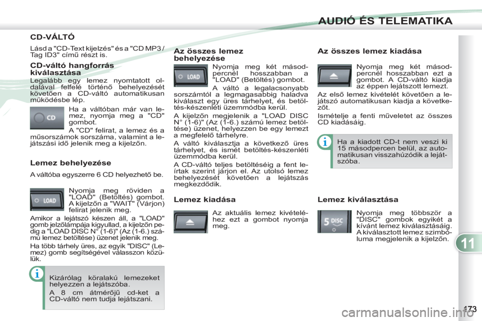 PEUGEOT 4007 2012 Kezelési útmutató (in Hungarian) 11
AUDIÓ ÉS TELEMATIKA
CD-váltó hangforrás
kiválasztása
Ha a váltóban már van le-
mez, nyomja meg a "CD"
gombot.
A "CD" felirat, a lemez és a
műsorszámok sorszáma, valamint PEUGEOT 4007 2012 Kezelési útmutató (in Hungarian) 11
AUDIÓ ÉS TELEMATIKA
CD-váltó hangforrás
kiválasztása
Ha a váltóban már van le-
mez, nyomja meg a "CD"
gombot.
A "CD" felirat, a lemez és a
műsorszámok sorszáma, valamint