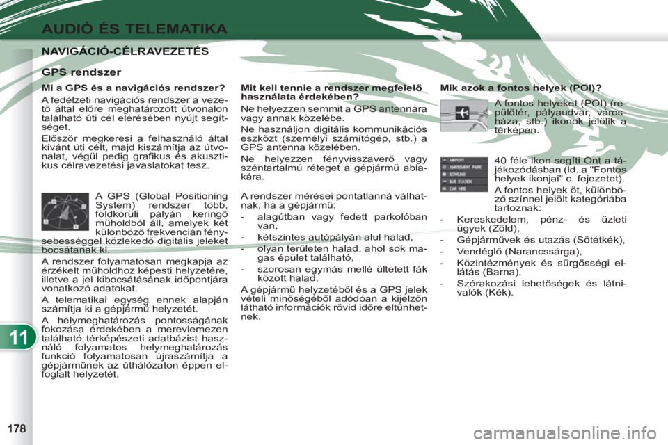 PEUGEOT 4007 2012 Kezelési útmutató (in Hungarian) 11
AUDIÓ ÉS TELEMATIKA
NAVIGÁCIÓ-CÉLRAVEZETÉS NAVIGÁCIÓ-CÉLRAVEZETÉS
Mi a GPS és a navigációs rendszer?
A fedélzeti navigációs rendszer a veze-
tő által előre meghatározott PEUGEOT 4007 2012 Kezelési útmutató (in Hungarian) 11
AUDIÓ ÉS TELEMATIKA
NAVIGÁCIÓ-CÉLRAVEZETÉS NAVIGÁCIÓ-CÉLRAVEZETÉS
Mi a GPS és a navigációs rendszer?
A fedélzeti navigációs rendszer a veze-
tő által előre meghatározott