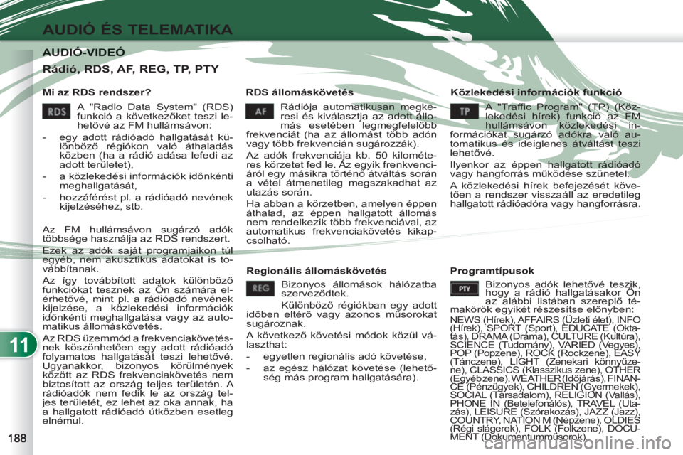 PEUGEOT 4007 2012 Kezelési útmutató (in Hungarian) 11
AUDIÓ ÉS TELEMATIKA
AUDIÓ-VIDEÓ AUDIÓ-VIDEÓ
Mi az RDS rendszer?
RDS állomáskövetés
Közlekedési információk funkció
Rádiója automatikusan megke-
resi és kiválasztj PEUGEOT 4007 2012 Kezelési útmutató (in Hungarian) 11
AUDIÓ ÉS TELEMATIKA
AUDIÓ-VIDEÓ AUDIÓ-VIDEÓ
Mi az RDS rendszer?
RDS állomáskövetés
Közlekedési információk funkció
Rádiója automatikusan megke-
resi és kiválasztj