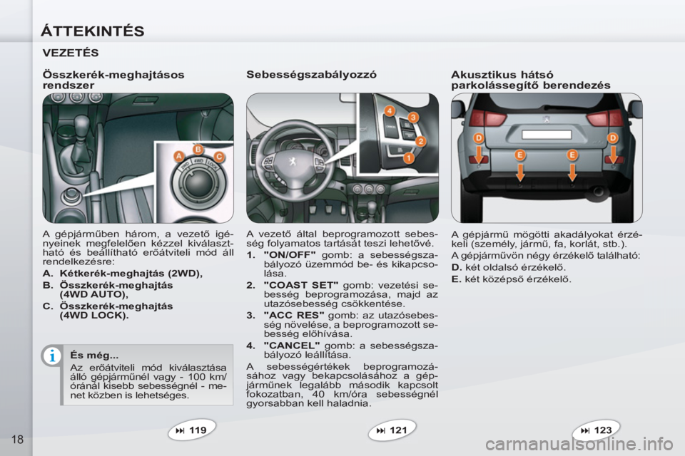 PEUGEOT 4007 2012  Kezelési útmutató (in Hungarian) ÁTTEKINTÉS
18
   
Sebességszabályozzó 
 
A vezető által beprogramozott sebes-
ség folyamatos tartását teszi lehetővé. 
   
 
1. 
  "ON/OFF" 
 gomb: a sebességsza-
bályozó üzemmód be- 