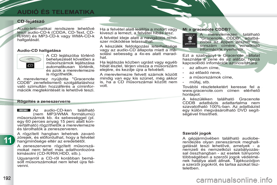 PEUGEOT 4007 2012 Kezelési útmutató (in Hungarian) 11
AUDIÓ ÉS TELEMATIKA
CD-lejátszó
Audio-telematikai rendszere lehetővé
teszi audio-CD-k (CDDA, CD-Text, CD-
R/RW) és MP3-CD-k vagy WMA-CD-k
hal PEUGEOT 4007 2012 Kezelési útmutató (in Hungarian) 11
AUDIÓ ÉS TELEMATIKA
CD-lejátszó
Audio-telematikai rendszere lehetővé
teszi audio-CD-k (CDDA, CD-Text, CD-
R/RW) és MP3-CD-k vagy WMA-CD-k
hal