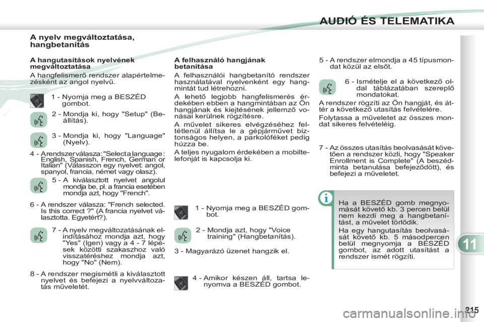 PEUGEOT 4007 2012 Kezelési útmutató (in Hungarian) 11
AUDIÓ ÉS TELEMATIKA
A nyelv megváltoztatása,
hangbetanítás
A hangutasítások nyelvének
megváltoztatása
A hangfelismerő rendszer alapértel PEUGEOT 4007 2012 Kezelési útmutató (in Hungarian) 11
AUDIÓ ÉS TELEMATIKA
A nyelv megváltoztatása,
hangbetanítás
A hangutasítások nyelvének
megváltoztatása
A hangfelismerő rendszer alapértel
