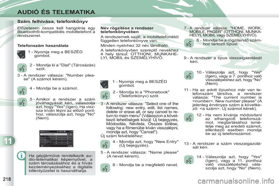 PEUGEOT 4007 2012 Kezelési útmutató (in Hungarian) 11
AUDIÓ ÉS TELEMATIKA
Szám felhívása, telefonkönyv
Előzetesen össze kell hangolnia egy
Bluetooth®-kompatibilis mobiltelefont a
rendszerrel.
PEUGEOT 4007 2012 Kezelési útmutató (in Hungarian) 11
AUDIÓ ÉS TELEMATIKA
Szám felhívása, telefonkönyv
Előzetesen össze kell hangolnia egy
Bluetooth®-kompatibilis mobiltelefont a
rendszerrel.