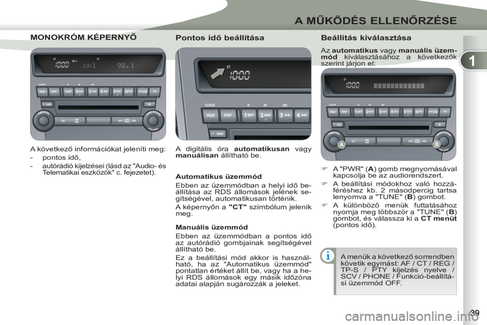 PEUGEOT 4007 2012  Kezelési útmutató (in Hungarian) 1
A MŰKÖDÉS ELLENŐRZÉSE
MONOKRÓM KÉPERNKRÓM KÉPERNYŐ 
 
 
A következő információkat jeleníti meg: 
   
 
-  pontos idő, 
   
-  
autórádió kijelzései (lásd az "Audio- és 
Telemat